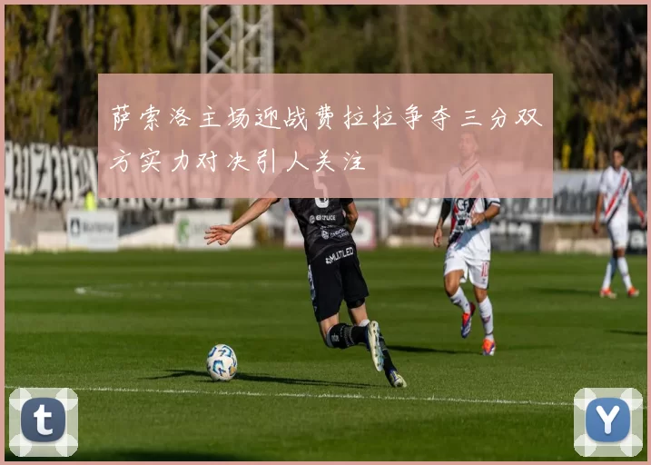 萨索洛主场迎战费拉拉争夺三分双方实力对决引人关注