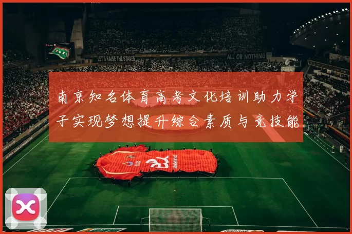 南京知名体育高考文化培训助力学子实现梦想提升综合素质与竞技能力