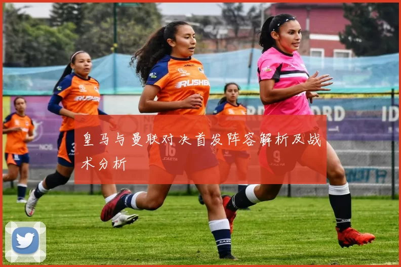 皇马与曼联对决首发阵容解析及战术分析