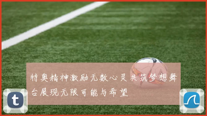 特奥精神激励无数心灵共筑梦想舞台展现无限可能与希望