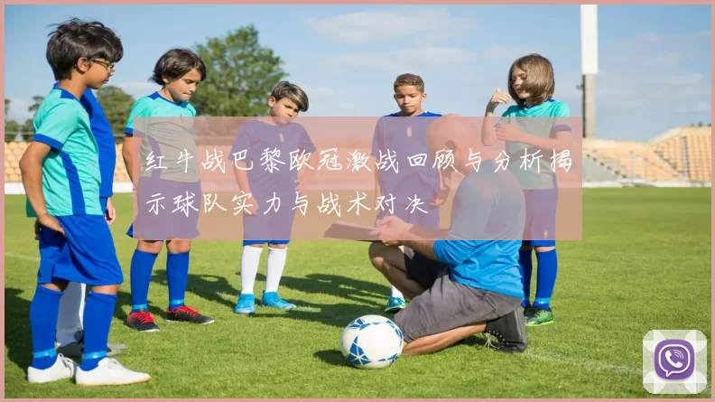 红牛战巴黎欧冠激战回顾与分析揭示球队实力与战术对决